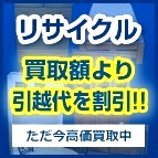 リサイクル　買取額より引越し代を割引!!　詳しくはこちら