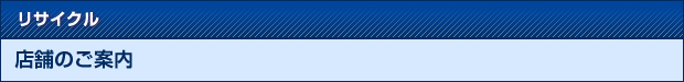 リサイクル　店舗のご案内